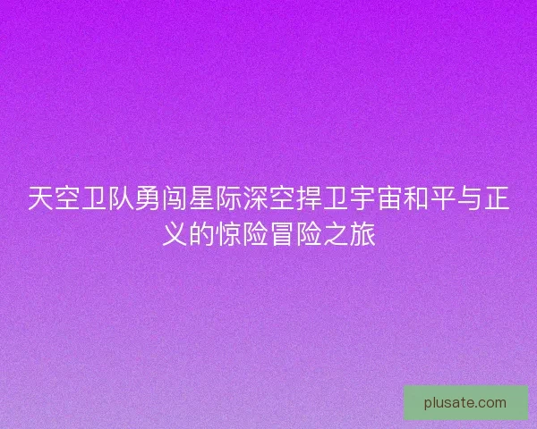 天空卫队勇闯星际深空捍卫宇宙和平与正义的惊险冒险之旅
