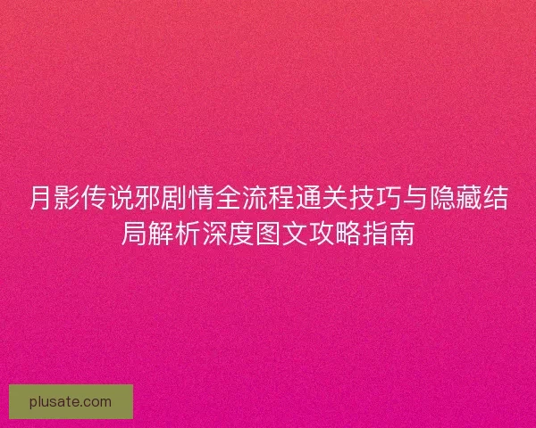 月影传说邪剧情全流程通关技巧与隐藏结局解析深度图文攻略指南