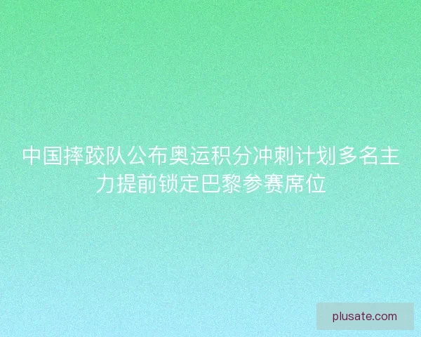 中国摔跤队公布奥运积分冲刺计划多名主力提前锁定巴黎参赛席位