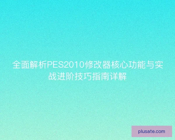 全面解析PES2010修改器核心功能与实战进阶技巧指南详解