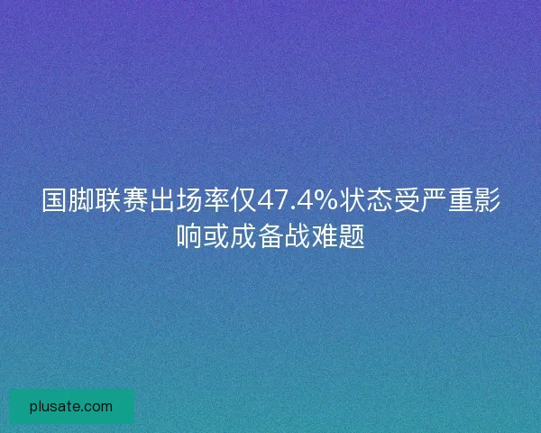 国脚联赛出场率仅47.4%状态受严重影响或成备战难题