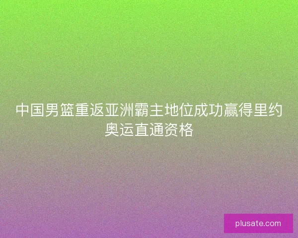 中国男篮重返亚洲霸主地位成功赢得里约奥运直通资格