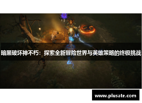 暗黑破坏神不朽：探索全新冒险世界与英雄策略的终极挑战