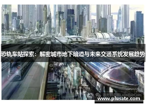恐轨车站探索：解密城市地下暗道与未来交通系统发展趋势