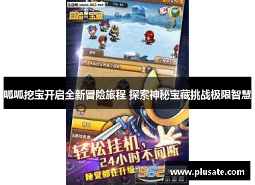 呱呱挖宝开启全新冒险旅程 探索神秘宝藏挑战极限智慧