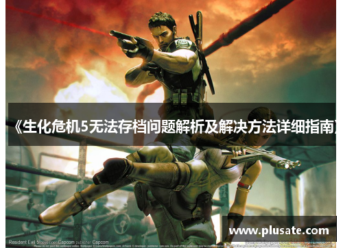 《生化危机5无法存档问题解析及解决方法详细指南》