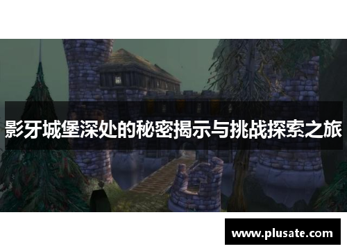 影牙城堡深处的秘密揭示与挑战探索之旅