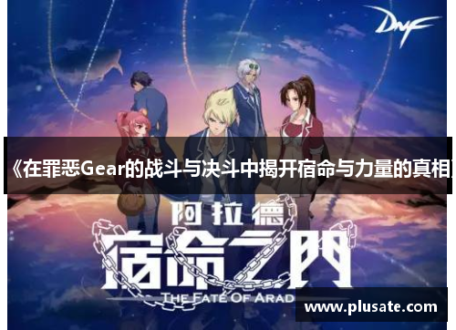 《在罪恶Gear的战斗与决斗中揭开宿命与力量的真相》